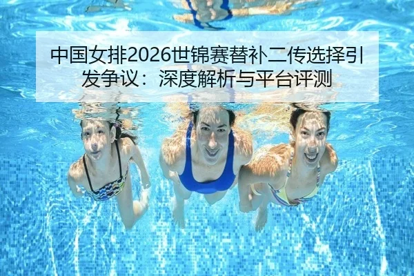 中国女排2026世锦赛替补二传选择引发争议：深度解析与平台评测